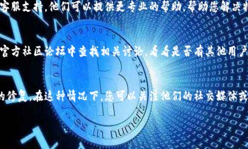 如果您的TP钱包节点出现错误，以下是一些步骤可能帮助您解决问题。

### 检查网络连接
首先，确保您的设备连接到互联网。网络问题可能导致节点无法正常工作。如果您使用的是Wi-Fi，尝试重启路由器，确保网络是稳定的。

### 更新钱包应用
确保您使用的TP钱包是最新版本。开发者常常会发布更新，以修复错误和提升功能。在应用商店中检查是否有更新可用，并按照说明进行更新。

### 切换节点
TP钱包通常会提供多个节点供用户选择。如果遇到某个节点问题，请尝试切换到其他节点。可以在设置菜单中找到节点更换的选项，然后选择一个不同的节点进行连接。

### 清理缓存和数据
有时候，钱包应用的数据或缓存可能会导致一些问题。进入设备的设置，找到TP钱包应用，清理缓存和数据。请注意，清理数据可能会导致您丢失一些设置，但账户信息应该不会受到影响。

### 重启应用
有时候，简单的重启应用可以解决问题。关闭TP钱包应用，然后重新启动，看看问题是否仍然存在。

### 联系技术支持
如果尝试了以上所有方法，但问题仍然存在，建议您联系TP钱包的客服支持。他们可以提供更专业的帮助，帮助您解决特定的错误。

### 检查社交媒体和社区论坛
有时候，其他用户也可能遇到相同的问题。在社交媒体或TP钱包的官方社区论坛中查找相关讨论，看看是否有其他用户分享了有效的解决方案。

### 等待官方修复
如果问题是由TP钱包的服务器故障引起的，您可能需要等待官方的修复。在这种情况下，您可以关注他们的社交媒体或者官网，以获取最新消息。

希望以上方法可以帮助您解决TP钱包节点出现错误的问题！