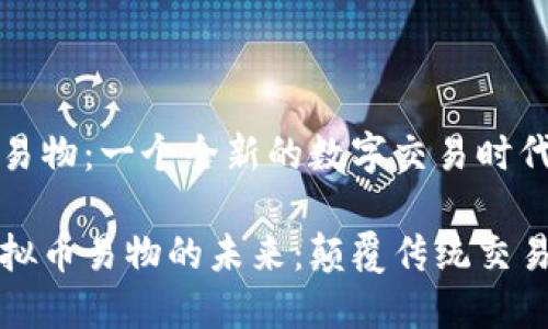 虚拟币易物：一个全新的数字交易时代的开启

探索虚拟币易物的未来：颠覆传统交易方式