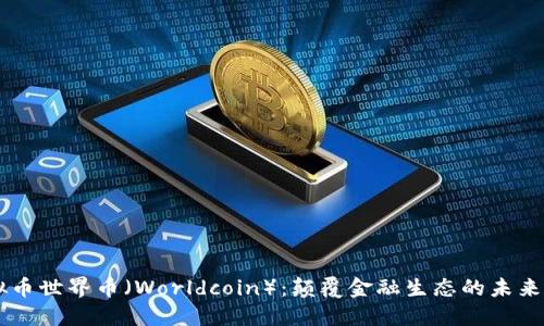 虚拟币世界币（Worldcoin）：颠覆金融生态的未来之星