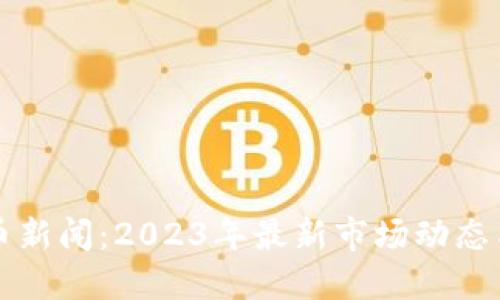 虚拟币炒币新闻：2023年最新市场动态与投资策略