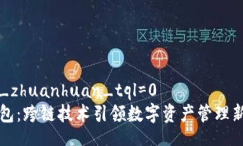 wich_zhuanhuan_tql=0
TP钱包：跨链技术引领数字资产管理新纪元