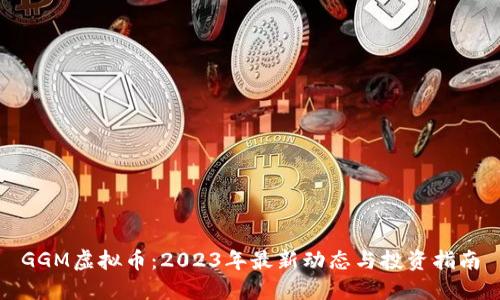 GGM虚拟币：2023年最新动态与投资指南