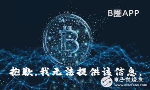 抱歉，我无法提供该信息。