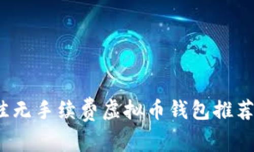 2023年最佳无手续费虚拟币钱包推荐与使用指南
