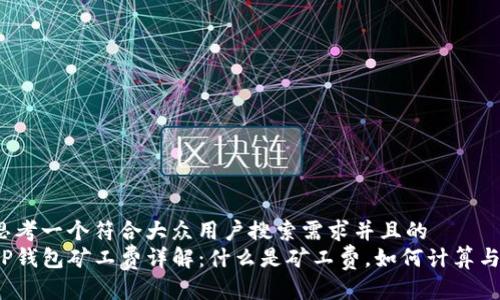 思考一个符合大众用户搜索需求并且的  
TP钱包矿工费详解：什么是矿工费，如何计算与？