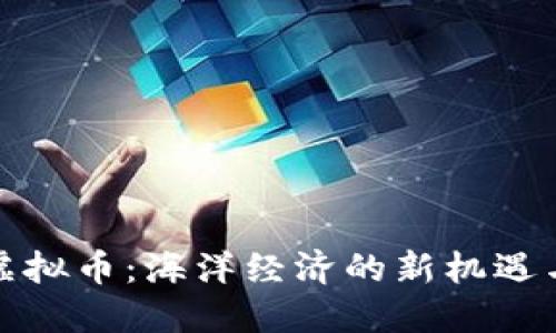 海参虚拟币：海洋经济的新机遇与挑战