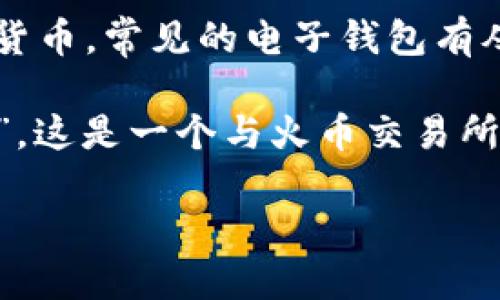 tp钱包ht/t 是一个缩略语，可能和某些特定的上下文相关，例如加密货币、数字资产、或者区块链技术领域的讨论。由于缺乏具体上下文，只能提供一些可能的解释。

1. **TP钱包**：可能是指某种电子钱包或数字钱包，用于存储、转账、交易加密货币。常见的电子钱包有从字面意义上理解为“TP钱包”的具体名字，也有可能是某个项目或平台的缩写。

2. **HT**：可能指代某种代币、货币或者市场。HT通常被理解为“Huobi Token”，这是一个与火币交易所相关的代币，用户可以用它支付交易手续费，参与平台活动等。

如果可以提供更多上下文或细节，我可以为您提供更具体的信息。