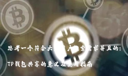 思考一个符合大众用户搜索需求并且的:

TP钱包共享的意义及使用指南