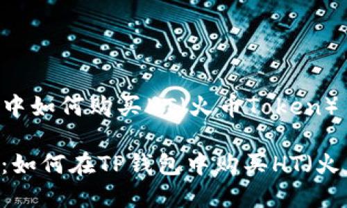在TP钱包中如何购买HT（火币Token）

详尽指南：如何在TP钱包中购买HT（火币Token）