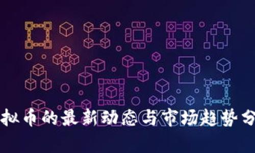 虚拟币的最新动态与市场趋势分析