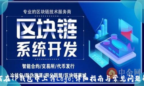   
如何在TP钱包中上传Logo：详细指南与常见问题解答