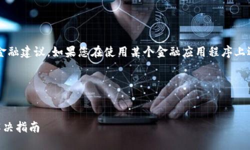 注意： 我无法提供实时或具体的技术支持或金融建议。如果您在使用某个金融应用程序上遇到问题，建议您联系该应用程序的官方支持。

---

:
TP钱包卸载后资金去哪了？详细解答及问题解决指南