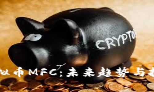 深入解析虚拟币MFC：未来趋势与投资价值分析