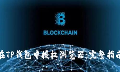 : 如何在TP钱包中授权浏览器：完整指南与技巧