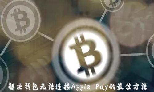 
解决钱包无法连接Apple Pay的最佳方法